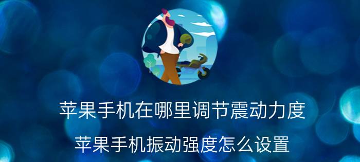 苹果手机在哪里调节震动力度 苹果手机振动强度怎么设置？